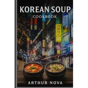 ArthurNOVA Korean Soup & Stew Cookbook: 102 Authentic Recipes for Kimchi Jjigae, Doenjang Jjigae, Sundubu Jjigae & More Traditional Korean Soups Easy Home Cooking Guide ArthurNOVA Korean Soup & Stew Cookbook: 102 Authentic Recipes for Kimchi Jjigae, Doenjang Jjigae, Sundubu Jjigae & More Traditional Korean Soups Easy Home Cooking Guide