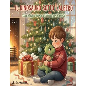 Alexander, E. D. Il Dinosauro sotto l'albero: Una Magica Storia di Natale per Bambini Alexander, E. D. Il Dinosauro sotto l'albero: Una Magica Storia di Natale per Bambini