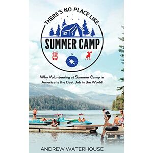 Waterhouse, Andrew There's No Place Like Summer Camp: Why Volunteering at Summer Camp in America Is the Best Job in the World Waterhouse, Andrew There's No Place Like Summer Camp: Why Volunteering at Summer Camp in America Is the Best Job in the World