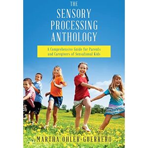 Ohler-Guerrero, Martha The Sensory Processing Anthology: A Comprehensive Guide for Parents and Caregivers of Sensational Kids Ohler-Guerrero, Martha The Sensory Processing Anthology: A Comprehensive Guide for Parents and Caregivers of Sensational Kids