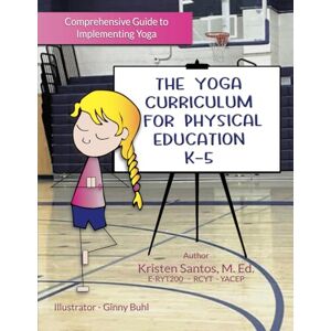 Santos, Kristen The Yoga Curriculum for Physical Education K-5 (Comprehensive Guide to Implementing Yoga) Santos, Kristen The Yoga Curriculum for Physical Education K-5 (Comprehensive Guide to Implementing Yoga)