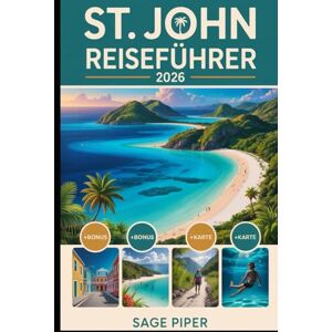 Piper, Sage St. John Reiseführer 2026: Erkunden Sie die Trunk Bay, den Virgin Islands National Park, die Cinnamon Bay, die Maho Bay, Korallenriffe, Wanderwege, ... wichtigsten Attraktionen im Karibikparadies Piper, Sage St. John Reiseführer 2026: Erkunden Sie die Trunk Bay, den Virgin Islands National Park, die Cinnamon Bay, die Maho Bay, Korallenriffe, Wanderwege, ... wichtigsten Attraktionen im Karibikparadies