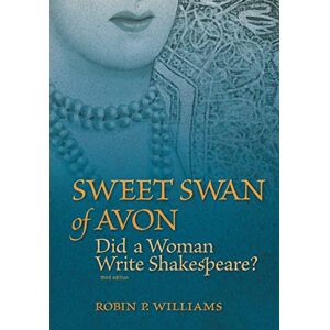Williams Ph.D., Robin P. Sweet Swan of Avon: Did a Woman Write Shakespeare? Williams Ph.D., Robin P. Sweet Swan of Avon: Did a Woman Write Shakespeare?