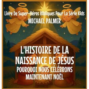 Palmer, Michael L'Histoire De La Naissance De Jésus: Pourquoi Nous Célébrons Maintenant Noël: 2 (Livre de Super-Héros Bibliques Pour la Série Kids) Palmer, Michael L'Histoire De La Naissance De Jésus: Pourquoi Nous Célébrons Maintenant Noël: 2 (Livre de Super-Héros Bibliques Pour la Série Kids)