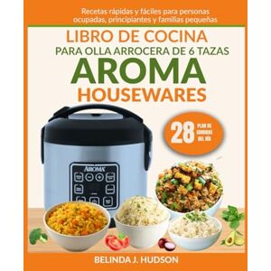 HUDSON, BELINDA J. LIBRO DE COCINA PARA OLLA ARROCERA DE 6 TAZAS AROMA HOUSEWARES: Recetas rápidas y fáciles para personas ocupadas, principiantes y familias pequeñas HUDSON, BELINDA J. LIBRO DE COCINA PARA OLLA ARROCERA DE 6 TAZAS AROMA HOUSEWARES: Recetas rápidas y fáciles para personas ocupadas, principiantes y familias pequeñas