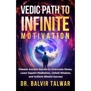 TALWAR, BALVIR VEDIC PATH TO INFINITE MOTIVATION: Unleash Ancient Secrets to Overcome Stress, Learn Gayatri Meditation, Unfold Wisdom, and Achieve Blissful Success: 4 (Corporate Transformation Series) TALWAR, BALVIR VEDIC PATH TO INFINITE MOTIVATION: Unleash Ancient Secrets to Overcome Stress, Learn Gayatri Meditation, Unfold Wisdom, and Achieve Blissful Success: 4 (Corporate Transformation Series)
