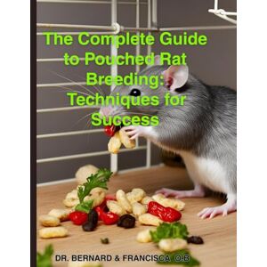 O.B, Dr. Bernard The Complete Guide to Pouched Rat Breeding: Techniques for Success: "Mastering the Art of Breeding African Giant Pouched Rats O.B, Dr. Bernard The Complete Guide to Pouched Rat Breeding: Techniques for Success: "Mastering the Art of Breeding African Giant Pouched Rats