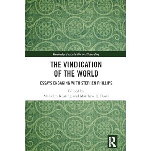 The Vindication of the World: Essays Engaging with Stephen Phillips (Routledge Festschrifts in Philosophy) The Vindication of the World: Essays Engaging with Stephen Phillips (Routledge Festschrifts in Philosophy)