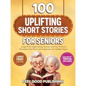 Publishing, Feel Good 100 Uplifting Short Stories for Seniors: Large Print Captivating Stories and Fun Trivia to Stimulate the Mind and Celebrate the Golden Years (Gift Books for Elderly Women and Men) Publishing, Feel Good 100 Uplifting Short Stories for Seniors: Large Print Captivating Stories and Fun Trivia to Stimulate the Mind and Celebrate the Golden Years (Gift Books for Elderly Women and Men)