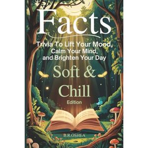 OSHEA, B. R. FACTS: Soft & Chill Edition: Trivia to Lift Your Mood, Calm Your Mind, and Brighten Your Day OSHEA, B. R. FACTS: Soft & Chill Edition: Trivia to Lift Your Mood, Calm Your Mind, and Brighten Your Day