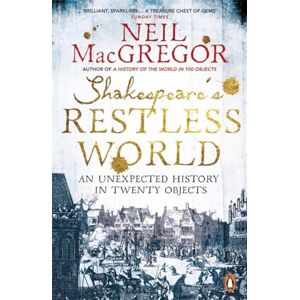 MacGregor, Dr Neil Shakespeare's Restless World: An Unexpected History in Twenty Objects MacGregor, Dr Neil Shakespeare's Restless World: An Unexpected History in Twenty Objects