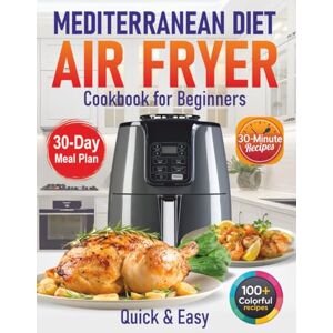 Mayfie, Iris Mediterranean Diet Air Fryer Cookbook for Beginners: 100+ Quick & Easy 30-Minute Recipes for Healthy Eating & Weight Loss (30 Minute Mediterranean) Mayfie, Iris Mediterranean Diet Air Fryer Cookbook for Beginners: 100+ Quick & Easy 30-Minute Recipes for Healthy Eating & Weight Loss (30 Minute Mediterranean)