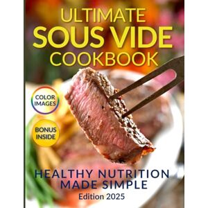 Sreda PhD, Yurii Healthy Nutrition Made Simple: The Ultimate Sous Vide Cookbook: Discover the Secret to Juicy, Flavorful Dishes While Preserving Natural Nutrients Sreda PhD, Yurii Healthy Nutrition Made Simple: The Ultimate Sous Vide Cookbook: Discover the Secret to Juicy, Flavorful Dishes While Preserving Natural Nutrients