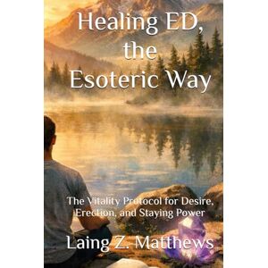 Matthews, Laing Z. Healing ED, the Esoteric Way: The Vitality Protocol for Desire, Erection, and Staying Power (The Healing Handbooks Simple Spiritual Remedies for Modern Disease) Matthews, Laing Z. Healing ED, the Esoteric Way: The Vitality Protocol for Desire, Erection, and Staying Power (The Healing Handbooks Simple Spiritual Remedies for Modern Disease)