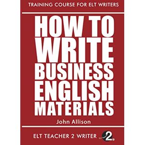 Allison, John How To Write Business English Materials: 21 (Training Course For ELT Writers) Allison, John How To Write Business English Materials: 21 (Training Course For ELT Writers)