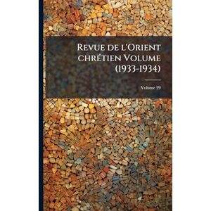 Anonymous Revue de l'Orient chrÃ(c)tien Volume (1933-1934) Anonymous Revue de l'Orient chrÃ(c)tien Volume (1933-1934)