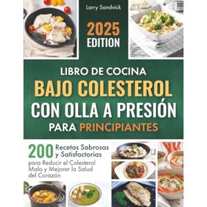Sandvick, Larry Libro de Cocina Bajo Colesterol con Olla a Presión para Principiantes: 200 Recetas Sabrosas y Satisfactorias para Reducir el Colesterol Malo y Mejorar la Salud del Corazón Sandvick, Larry Libro de Cocina Bajo Colesterol con Olla a Presión para Principiantes: 200 Recetas Sabrosas y Satisfactorias para Reducir el Colesterol Malo y Mejorar la Salud del Corazón