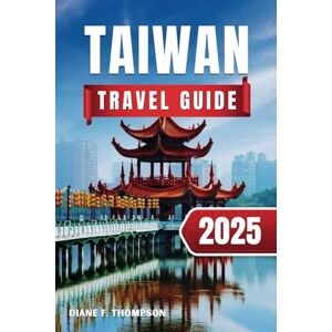 F. Thompson, Diane Taiwan Travel Guide 2025: Insider Tips & Local Insights for First-Time Visitors Plan your perfect trip with detailed maps, expert advice, and hidden gems F. Thompson, Diane Taiwan Travel Guide 2025: Insider Tips & Local Insights for First-Time Visitors Plan your perfect trip with detailed maps, expert advice, and hidden gems