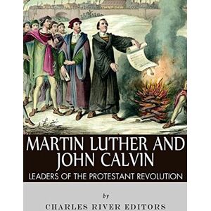 Charles River Editors Martin Luther and John Calvin: Leaders of the Protestant Reformation Charles River Editors Martin Luther and John Calvin: Leaders of the Protestant Reformation