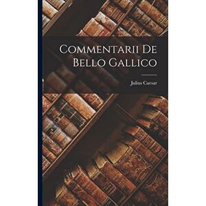 Caesar, Julius Commentarii De Bello Gallico Caesar, Julius Commentarii De Bello Gallico