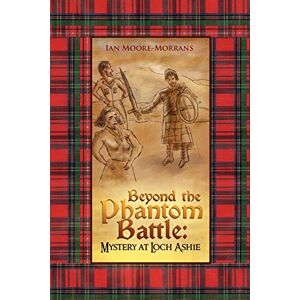 Moore-Morrans, Ian Beyond the Phantom Battle: Mystery at Loch Ashie: Mystery at Loch Ashie Moore-Morrans, Ian Beyond the Phantom Battle: Mystery at Loch Ashie: Mystery at Loch Ashie