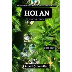 Jennifer, Albert Q. Hoi An Travel Guide 2026-2027: A Complete Exploration of Festivals, Artisans, and Scenic Escapes (Earthbound Explorer Collection: Travel Well, Travel Wide) Jennifer, Albert Q. Hoi An Travel Guide 2026-2027: A Complete Exploration of Festivals, Artisans, and Scenic Escapes (Earthbound Explorer Collection: Travel Well, Travel Wide)