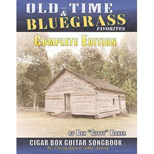 Baker, Ben "Gitty" Old Time & Bluegrass Favorites Cigar Box Guitar Songbook Complete Edition: Over 140 Traditional American Favorites Arranged for 3-string Cigar Box Guitar Baker, Ben "Gitty" Old Time & Bluegrass Favorites Cigar Box Guitar Songbook Complete Edition: Over 140 Traditional American Favorites Arranged for 3-string Cigar Box Guitar