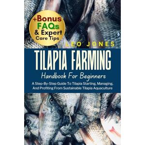 JONES, LEO TILAPIA FARMING HANDBOOK FOR BEGINNERS: A Step-By-Step Guide To Tilapia Starting, Managing, And Profiting From Sustainable Tilapia Aquaculture JONES, LEO TILAPIA FARMING HANDBOOK FOR BEGINNERS: A Step-By-Step Guide To Tilapia Starting, Managing, And Profiting From Sustainable Tilapia Aquaculture