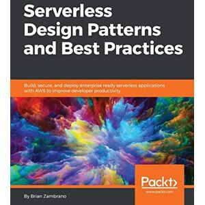 Zambrano, Brian Serverless Design Patterns and Best Practices: Build, secure, and deploy enterprise ready serverless applications with AWS to improve developer productivity Zambrano, Brian Serverless Design Patterns and Best Practices: Build, secure, and deploy enterprise ready serverless applications with AWS to improve developer productivity