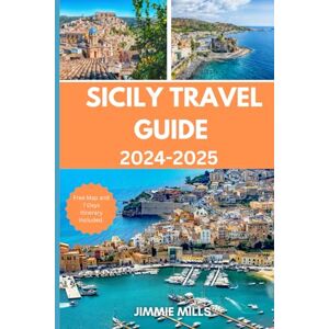 Mills, Jimmie SICILY TRAVEL GUIDE 2024-2025: Your Comprehensive Manual to Exploring Sicily: Discover Rich Culture, Breathtaking Beaches, Culinary Delights, Must-See Attractions, and Hidden Gems Mills, Jimmie SICILY TRAVEL GUIDE 2024-2025: Your Comprehensive Manual to Exploring Sicily: Discover Rich Culture, Breathtaking Beaches, Culinary Delights, Must-See Attractions, and Hidden Gems