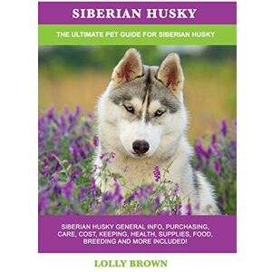 Brown, Lolly Siberian Husky: Siberian Husky General Info, Purchasing, Care, Cost, Keeping, Health, Supplies, Food, Breeding and More Included! The Ultimate Pet Guide for Siberian Husky Brown, Lolly Siberian Husky: Siberian Husky General Info, Purchasing, Care, Cost, Keeping, Health, Supplies, Food, Breeding and More Included! The Ultimate Pet Guide for Siberian Husky