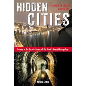Gates, Moses Hidden Cities: Travels to the Secret Corners of the World's Great Metropolises: a Memoir of Urban Exploration Gates, Moses Hidden Cities: Travels to the Secret Corners of the World's Great Metropolises: a Memoir of Urban Exploration