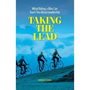 Gerke, Damian Taking the Lead: What Riding a Bike Can Teach You About Leadership Gerke, Damian Taking the Lead: What Riding a Bike Can Teach You About Leadership