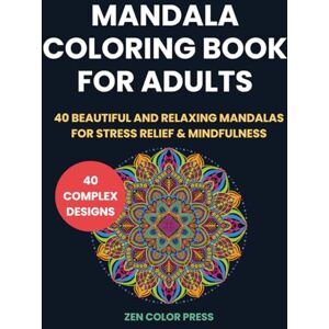 Press, Zen Color Mandala Coloring Book for Adults: 40 Beautiful and Relaxing Mandalas for Stress Relief & Mindfulness Press, Zen Color Mandala Coloring Book for Adults: 40 Beautiful and Relaxing Mandalas for Stress Relief & Mindfulness