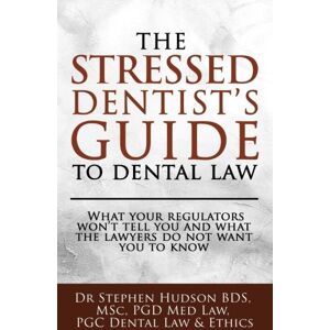 Hudson BDS, Dr Stephen The Stressed Dentist's guide to dental law: What the regulators won't tell you and what the lawyers do not want you to know Hudson BDS, Dr Stephen The Stressed Dentist's guide to dental law: What the regulators won't tell you and what the lawyers do not want you to know