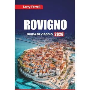 Ferrell, Larry ROVIGNO GUIDA DI VIAGGIO 2026: Pianifica la tua vacanza sulla costa adriatica, le cose da fare, dove alloggiare, mangiare e visitare la città della Croazia Ferrell, Larry ROVIGNO GUIDA DI VIAGGIO 2026: Pianifica la tua vacanza sulla costa adriatica, le cose da fare, dove alloggiare, mangiare e visitare la città della Croazia