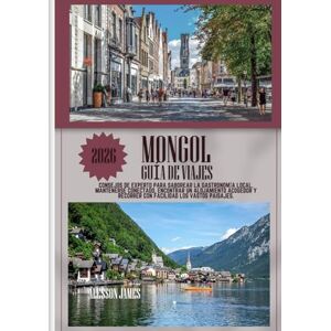 JAMES, ALESSON MONGOL GUÍA DE VIAJES 2026: Consejos de experto para saborear la gastronomía local, mantenerse conectado, encontrar un alojamiento acogedor y recorrer con facilidad los vastos paisajes. JAMES, ALESSON MONGOL GUÍA DE VIAJES 2026: Consejos de experto para saborear la gastronomía local, mantenerse conectado, encontrar un alojamiento acogedor y recorrer con facilidad los vastos paisajes.