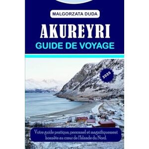 DUDA, MALGORZATA AKUREYRI GUIDE DE VOYAGE 2025: Votre guide pratique, personnel et magnifiquement honnête au cœur de l'Islande du Nord. DUDA, MALGORZATA AKUREYRI GUIDE DE VOYAGE 2025: Votre guide pratique, personnel et magnifiquement honnête au cœur de l'Islande du Nord.