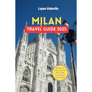 Valentín, Lopes Milan Travel Guide 2025: Where to Go, What to Eat, and How to Make Every Moment Count in Milan Budgeting Tips, Itineraries & 60 Must-Do Experiences in Milan Valentín, Lopes Milan Travel Guide 2025: Where to Go, What to Eat, and How to Make Every Moment Count in Milan Budgeting Tips, Itineraries & 60 Must-Do Experiences in Milan