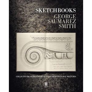Saumarez Smith, George Sketchbooks: Collected Measured Drawings and Architectural Sketches Saumarez Smith, George Sketchbooks: Collected Measured Drawings and Architectural Sketches