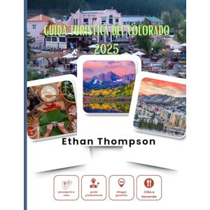 Thompson, Ethan GUIDA TURISTICA DEL COLORADO 2025: Il meglio del Colorado svelato: alloggi nascosti, pasti memorabili e fughe epiche Thompson, Ethan GUIDA TURISTICA DEL COLORADO 2025: Il meglio del Colorado svelato: alloggi nascosti, pasti memorabili e fughe epiche