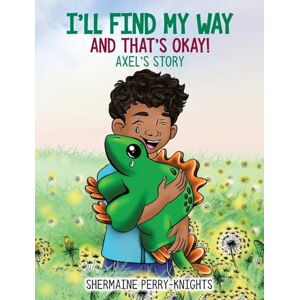 Perry-Knights, Shermaine I'll Find My Way And That's Okay: Axel's Story: Axel's Story Perry-Knights, Shermaine I'll Find My Way And That's Okay: Axel's Story: Axel's Story