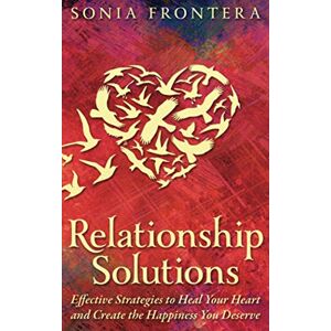 Frontera, Sonia Relationship Solutions: Effective Strategies to Heal Your Heart and Create the Happiness You Deserve: 3 (The Sister's Guides to Empowered Living) Frontera, Sonia Relationship Solutions: Effective Strategies to Heal Your Heart and Create the Happiness You Deserve: 3 (The Sister's Guides to Empowered Living)