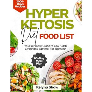SHAW, KELYNA HYPER KETOSIS DIET FOOD LIST: Your Ultimate Guide to Low-Carb Living, for Optimal Fat- Burning SHAW, KELYNA HYPER KETOSIS DIET FOOD LIST: Your Ultimate Guide to Low-Carb Living, for Optimal Fat- Burning