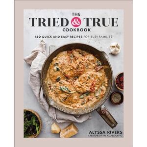 Rivers, Author Alyssa The Tried & True Cookbook: 150 Quick and Easy Recipes for Busy Families Rivers, Author Alyssa The Tried & True Cookbook: 150 Quick and Easy Recipes for Busy Families