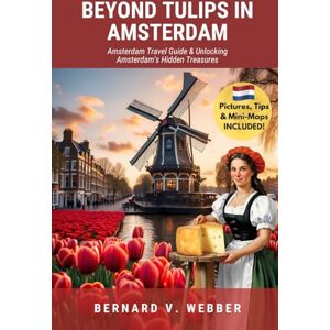 V. WEBBER, BERNARD Beyond Tulips in Amsterdam: Amsterdam Travel Guide & Unlocking Amsterdam’s Hidden Treasures (Amsterdam Netherlands) V. WEBBER, BERNARD Beyond Tulips in Amsterdam: Amsterdam Travel Guide & Unlocking Amsterdam’s Hidden Treasures (Amsterdam Netherlands)