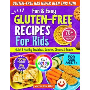 Miller, Martha Rose Fun & Easy Gluten-Free Recipes for Kids: Quick & Healthy Breakfasts, Lunches, Dinners, and Snacks Miller, Martha Rose Fun & Easy Gluten-Free Recipes for Kids: Quick & Healthy Breakfasts, Lunches, Dinners, and Snacks