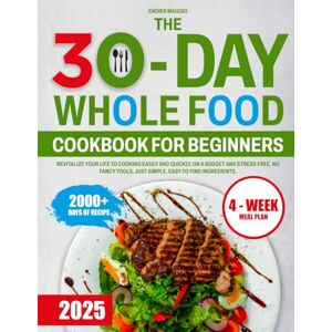 Maggio, Endrix The 30-Day Whole Food Cookbook for Beginners: Revitalize your life to cooking easily and quickly, on a budget and stress-free, no fancy tools, just simple, easy-to-find ingredients. Maggio, Endrix The 30-Day Whole Food Cookbook for Beginners: Revitalize your life to cooking easily and quickly, on a budget and stress-free, no fancy tools, just simple, easy-to-find ingredients.