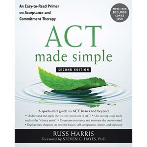 Harris, Russ ACT Made Simple: An Easy-To-Read Primer on Acceptance and Commitment Therapy (New Harbinger Made Simple) Harris, Russ ACT Made Simple: An Easy-To-Read Primer on Acceptance and Commitment Therapy (New Harbinger Made Simple)