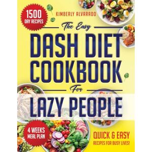Alvarado, Kimberly The Easy Dash Diet Cookbook for Lazy People: 1500 Days of Nutritious, Easy-to-Prepare Recipes to Maintain a Balanced, Straightforward, and Delicious Diet, No Matter Your Schedule Alvarado, Kimberly The Easy Dash Diet Cookbook for Lazy People: 1500 Days of Nutritious, Easy-to-Prepare Recipes to Maintain a Balanced, Straightforward, and Delicious Diet, No Matter Your Schedule